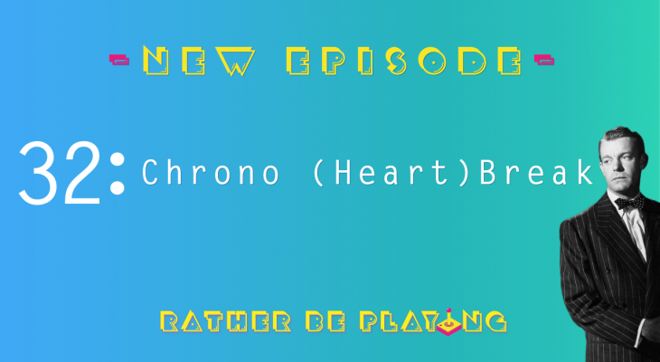 Rather Be Playing Episode 32 Chrono (Heart)Break - Tacoma, Owlboy, Rime, Darksiders, Chrono Break, Backlog Roulette